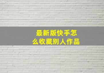 最新版快手怎么收藏别人作品