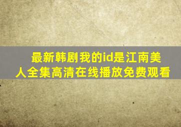 最新韩剧我的id是江南美人全集高清在线播放免费观看