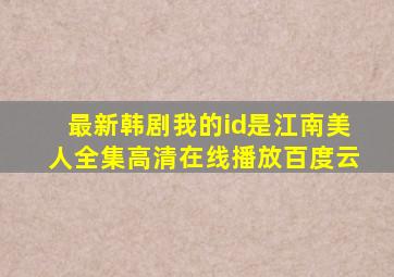 最新韩剧我的id是江南美人全集高清在线播放百度云