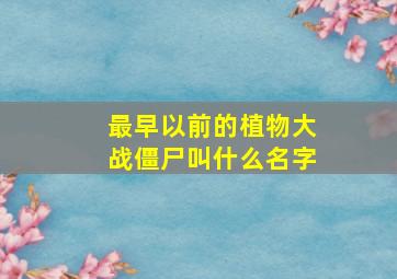 最早以前的植物大战僵尸叫什么名字