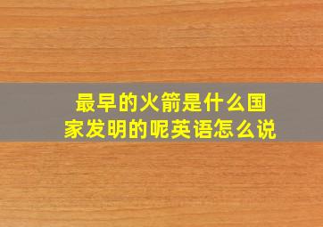 最早的火箭是什么国家发明的呢英语怎么说