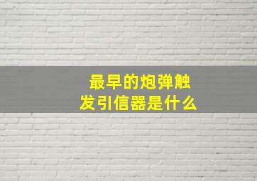 最早的炮弹触发引信器是什么