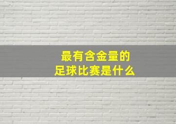 最有含金量的足球比赛是什么