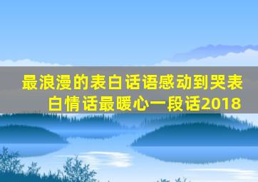 最浪漫的表白话语感动到哭表白情话最暖心一段话2018