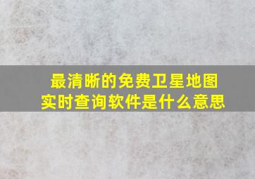 最清晰的免费卫星地图实时查询软件是什么意思