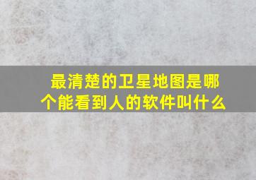 最清楚的卫星地图是哪个能看到人的软件叫什么