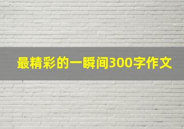 最精彩的一瞬间300字作文