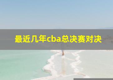 最近几年cba总决赛对决