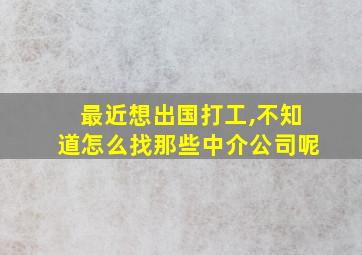 最近想出国打工,不知道怎么找那些中介公司呢