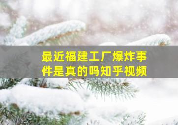 最近福建工厂爆炸事件是真的吗知乎视频