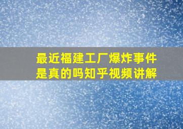 最近福建工厂爆炸事件是真的吗知乎视频讲解