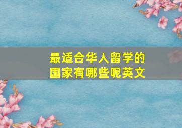 最适合华人留学的国家有哪些呢英文