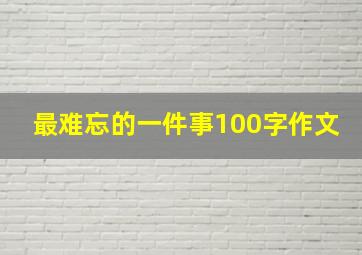 最难忘的一件事100字作文