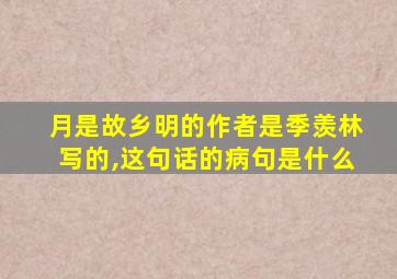 月是故乡明的作者是季羡林写的,这句话的病句是什么