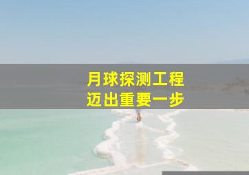 月球探测工程迈出重要一步