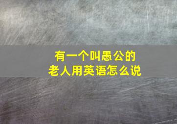 有一个叫愚公的老人用英语怎么说