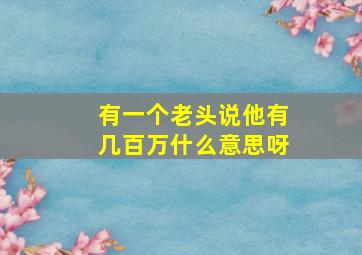 有一个老头说他有几百万什么意思呀