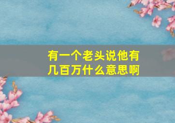 有一个老头说他有几百万什么意思啊