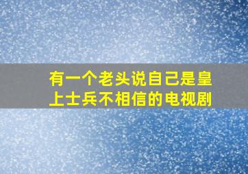 有一个老头说自己是皇上士兵不相信的电视剧