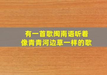 有一首歌闽南语听着像青青河边草一样的歌