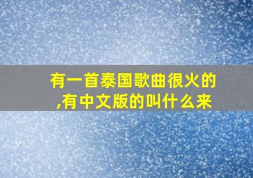 有一首泰国歌曲很火的,有中文版的叫什么来