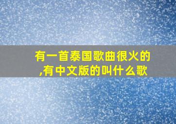 有一首泰国歌曲很火的,有中文版的叫什么歌