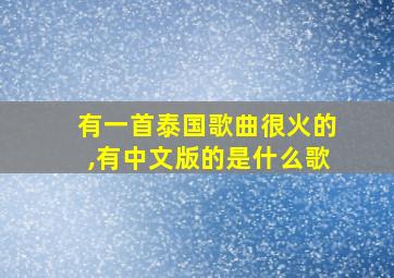 有一首泰国歌曲很火的,有中文版的是什么歌