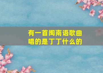 有一首闽南语歌曲唱的是丁丁什么的