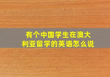 有个中国学生在澳大利亚留学的英语怎么说