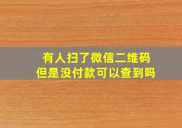 有人扫了微信二维码但是没付款可以查到吗