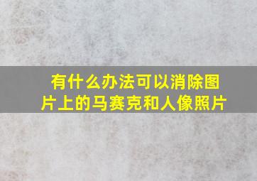 有什么办法可以消除图片上的马赛克和人像照片