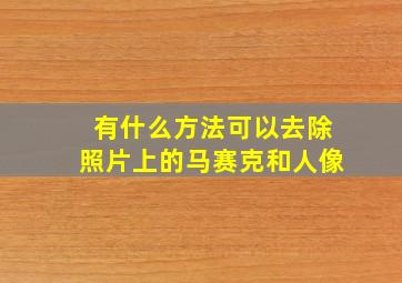 有什么方法可以去除照片上的马赛克和人像