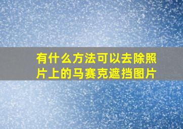 有什么方法可以去除照片上的马赛克遮挡图片