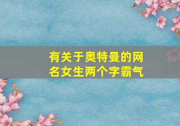 有关于奥特曼的网名女生两个字霸气