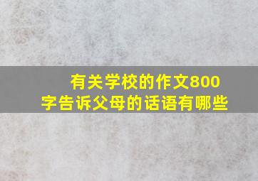 有关学校的作文800字告诉父母的话语有哪些