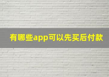 有哪些app可以先买后付款