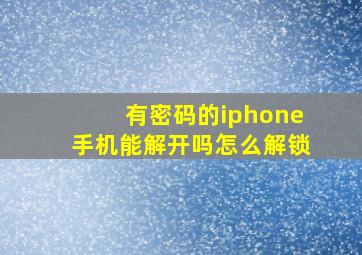 有密码的iphone手机能解开吗怎么解锁