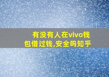 有没有人在vivo钱包借过钱,安全吗知乎