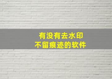 有没有去水印不留痕迹的软件