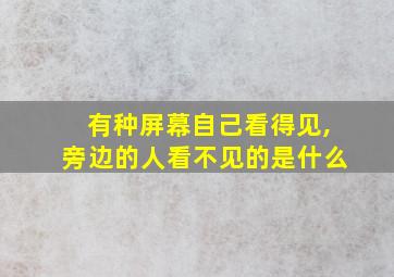 有种屏幕自己看得见,旁边的人看不见的是什么