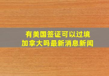 有美国签证可以过境加拿大吗最新消息新闻