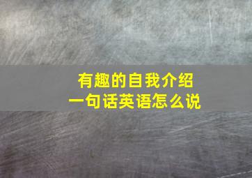 有趣的自我介绍一句话英语怎么说