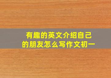 有趣的英文介绍自己的朋友怎么写作文初一