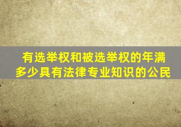 有选举权和被选举权的年满多少具有法律专业知识的公民