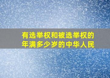 有选举权和被选举权的年满多少岁的中华人民