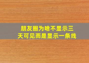 朋友圈为啥不显示三天可见而是显示一条线