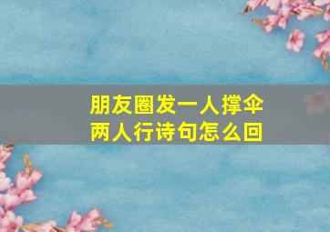 朋友圈发一人撑伞两人行诗句怎么回