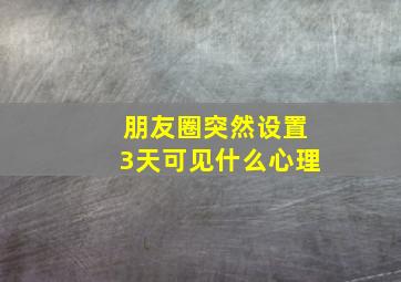 朋友圈突然设置3天可见什么心理