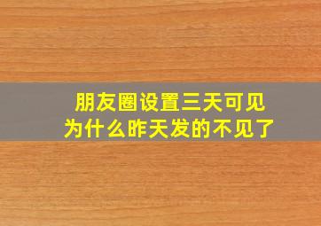 朋友圈设置三天可见为什么昨天发的不见了