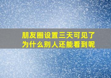 朋友圈设置三天可见了为什么别人还能看到呢